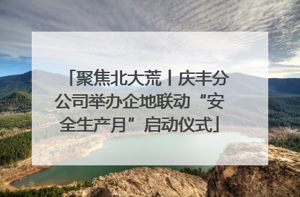 聚焦北大荒丨庆丰分公司举办企地联动“安全生产月”启动仪式