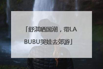 舒淇晒国潮，带LABUBU哭娃去郊游