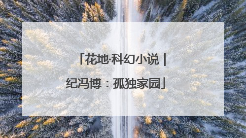 花地·科幻小说｜纪冯博：孤独家园