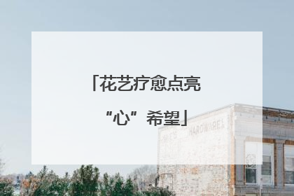 花艺疗愈点亮“心”希望