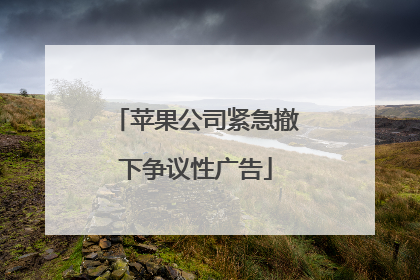 苹果公司紧急撤下争议性广告