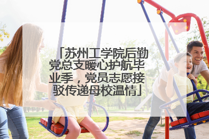 苏州工学院后勤党总支暖心护航毕业季，党员志愿接驳传递母校温情