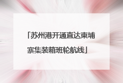 苏州港开通直达柬埔寨集装箱班轮航线
