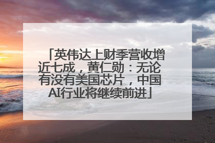 英伟达上财季营收增近七成，黄仁勋：无论有没有美国芯片，中国AI行业将继续前进