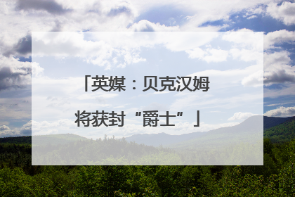 英媒：贝克汉姆将获封“爵士”