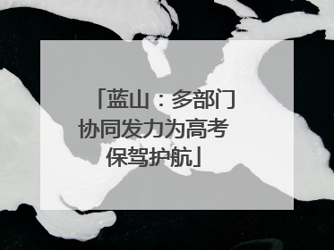 蓝山：多部门协同发力为高考保驾护航