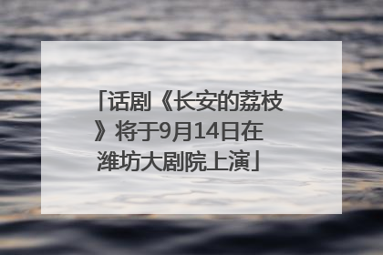 话剧《长安的荔枝》将于9月14日在潍坊大剧院上演