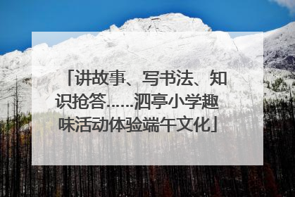 讲故事、写书法、知识抢答……泗亭小学趣味活动体验端午文化
