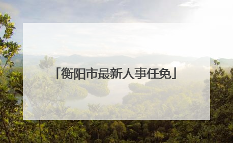 衡阳市最新人事任免