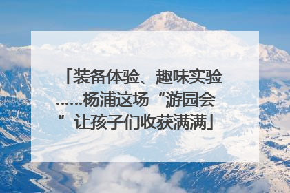 装备体验、趣味实验……杨浦这场“游园会”让孩子们收获满满