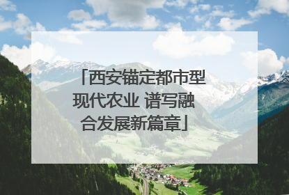 西安锚定都市型现代农业 谱写融合发展新篇章