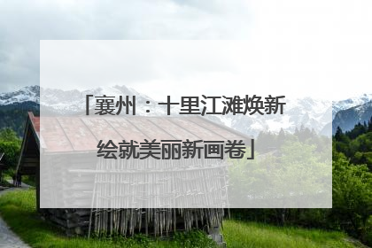 襄州：十里江滩焕新 绘就美丽新画卷