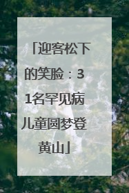 迎客松下的笑脸：31名罕见病儿童圆梦登黄山