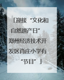 迎接“文化和自然遗产日” 郑州经济技术开发区肖庄小学有“节目”