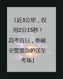 近3公里，仅用2分15秒！高考首日，他被交警紧急护送至考场