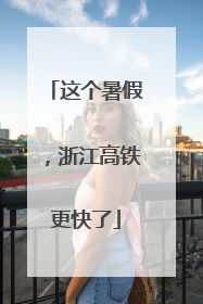 这个暑假，浙江高铁更快了