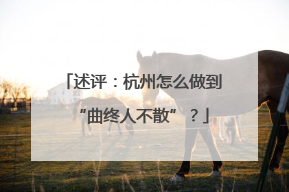 述评：杭州怎么做到“曲终人不散”？