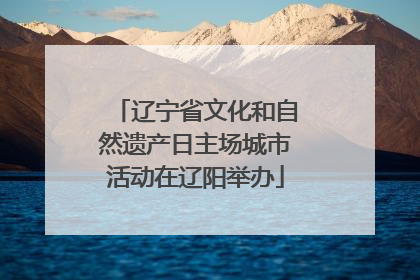 辽宁省文化和自然遗产日主场城市活动在辽阳举办
