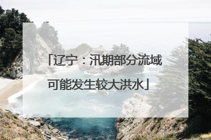 辽宁：汛期部分流域可能发生较大洪水