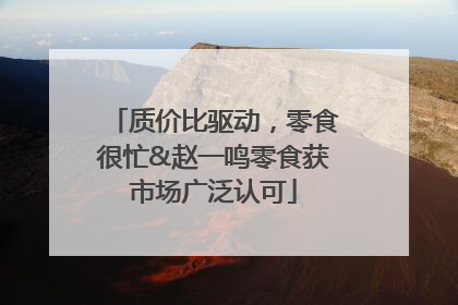 质价比驱动，零食很忙&赵一鸣零食获市场广泛认可