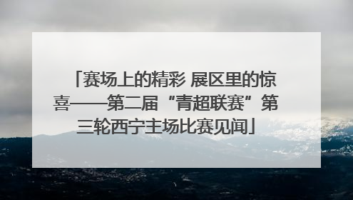 赛场上的精彩 展区里的惊喜——第二届“青超联赛”第三轮西宁主场比赛见闻