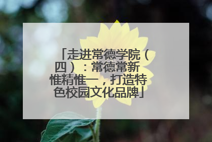 走进常德学院（四）：常德常新 惟精惟一，打造特色校园文化品牌