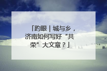 趵眼｜城与乡，济南如何写好“共荣”大文章？