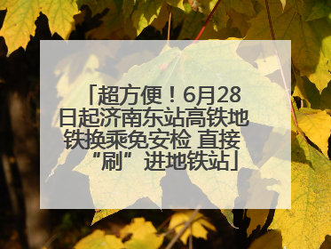 超方便！6月28日起济南东站高铁地铁换乘免安检 直接“刷”进地铁站