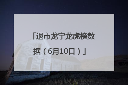 退市龙宇龙虎榜数据（6月10日）
