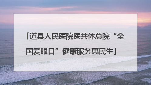 道县人民医院医共体总院“全国爱眼日”健康服务惠民生