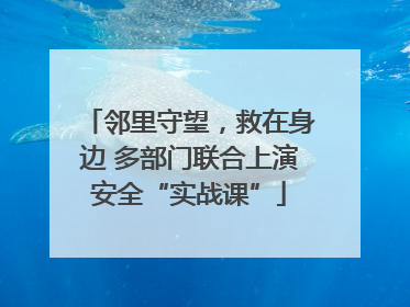 邻里守望，救在身边 多部门联合上演安全“实战课”