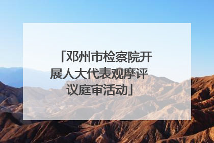 邓州市检察院开展人大代表观摩评议庭审活动
