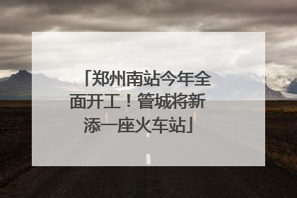郑州南站今年全面开工！管城将新添一座火车站