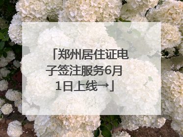 郑州居住证电子签注服务6月1日上线→