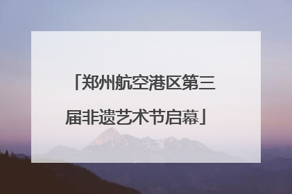 郑州航空港区第三届非遗艺术节启幕