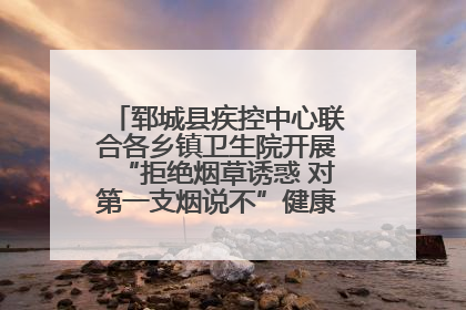 郓城县疾控中心联合各乡镇卫生院开展“拒绝烟草诱惑 对第一支烟说不”健康教育宣传活动