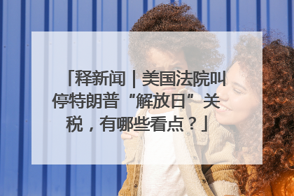 释新闻｜美国法院叫停特朗普“解放日”关税，有哪些看点？