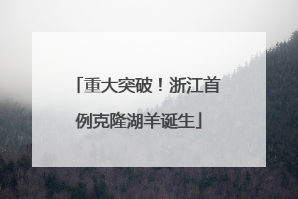 重大突破！浙江首例克隆湖羊诞生