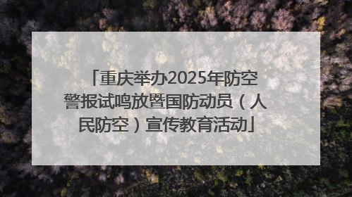 重庆举办2025年防空警报试鸣放暨国防动员（人民防空）宣传教育活动