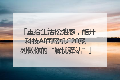 重拾生活松弛感，酷开科技AI闺蜜机C20系列做你的“解忧驿站”