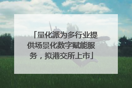 量化派为多行业提供场景化数字赋能服务，拟港交所上市
