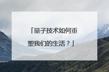 量子技术如何重塑我们的生活？