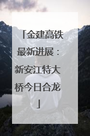金建高铁最新进展：新安江特大桥今日合龙