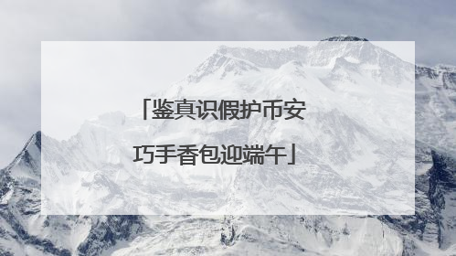 鉴真识假护币安 巧手香包迎端午