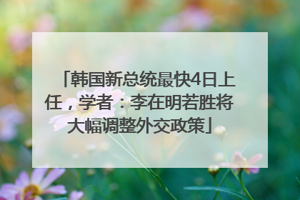 韩国新总统最快4日上任，学者：李在明若胜将大幅调整外交政策