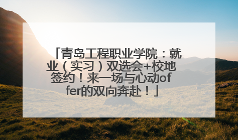 青岛工程职业学院：就业（实习）双选会+校地签约！来一场与心动offer的双向奔赴！