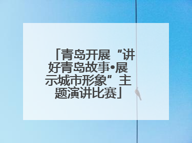 青岛开展“讲好青岛故事•展示城市形象”主题演讲比赛