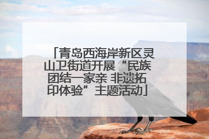 青岛西海岸新区灵山卫街道开展“民族团结一家亲 非遗拓印体验”主题活动