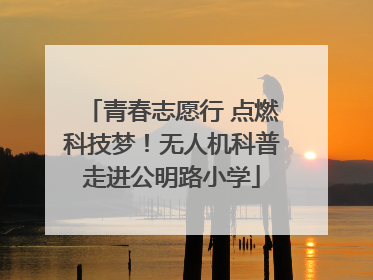 青春志愿行 点燃科技梦！无人机科普走进公明路小学
