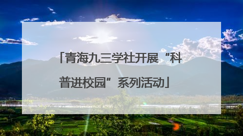 青海九三学社开展“科普进校园”系列活动
